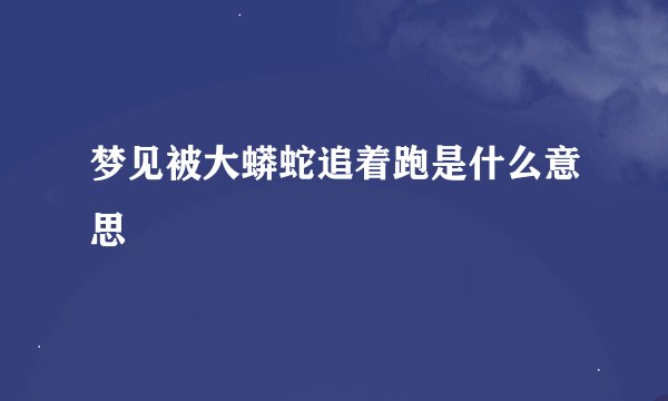 梦见被大蟒蛇追着跑是什么意思
