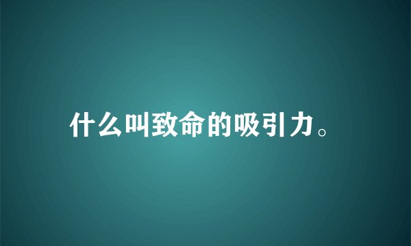什么叫致命的吸引力。