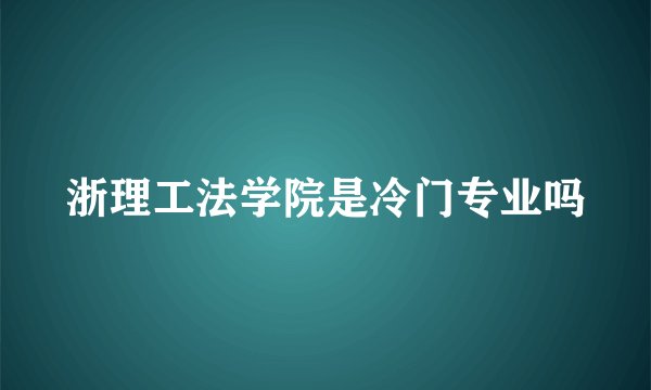 浙理工法学院是冷门专业吗