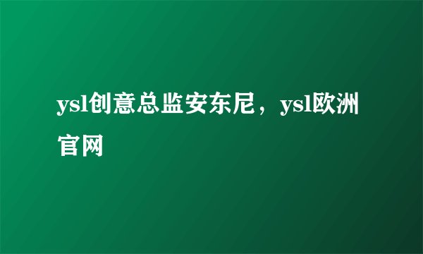 ysl创意总监安东尼，ysl欧洲官网