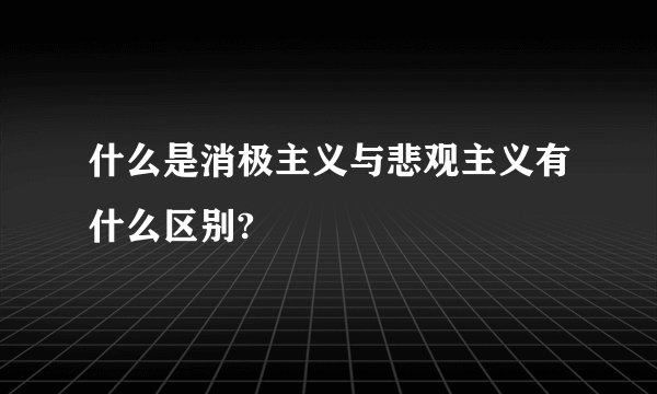 什么是消极主义与悲观主义有什么区别?