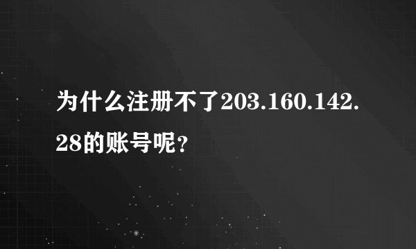 为什么注册不了203.160.142.28的账号呢？