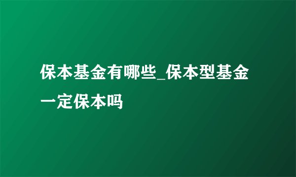 保本基金有哪些_保本型基金一定保本吗