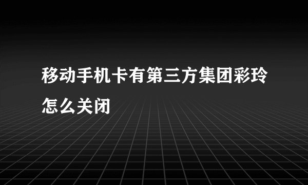 移动手机卡有第三方集团彩玲怎么关闭