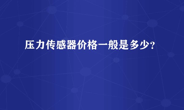 压力传感器价格一般是多少？