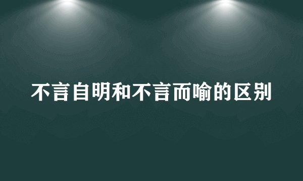 不言自明和不言而喻的区别