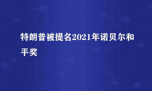 特朗普被提名2021年诺贝尔和平奖