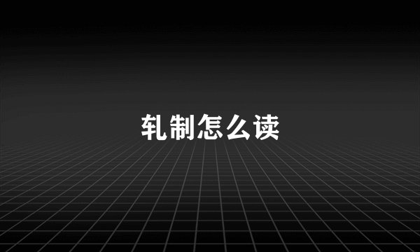 轧制怎么读