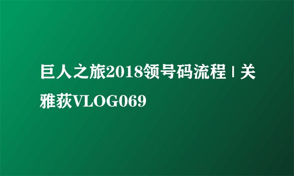 巨人之旅2018领号码流程 | 关雅荻VLOG069