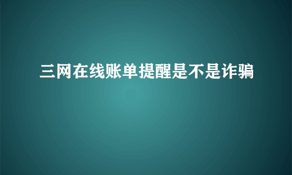 三网在线账单提醒是不是诈骗