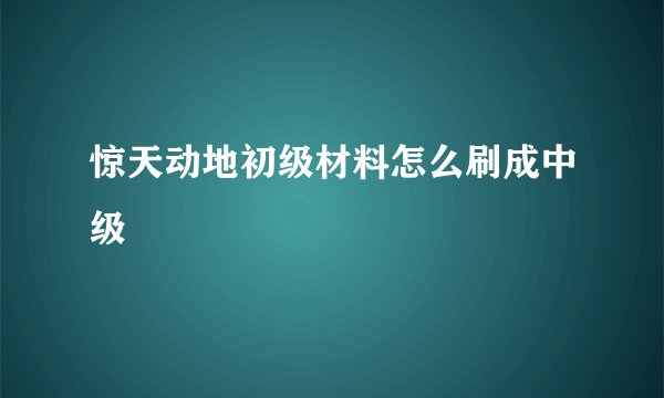 惊天动地初级材料怎么刷成中级