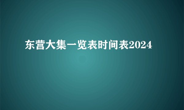 东营大集一览表时间表2024