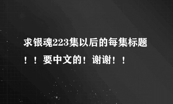 求银魂223集以后的每集标题！！要中文的！谢谢！！