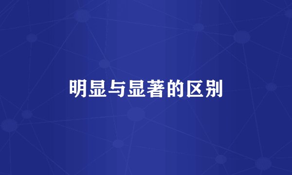 明显与显著的区别