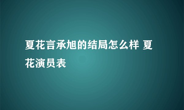 夏花言承旭的结局怎么样 夏花演员表