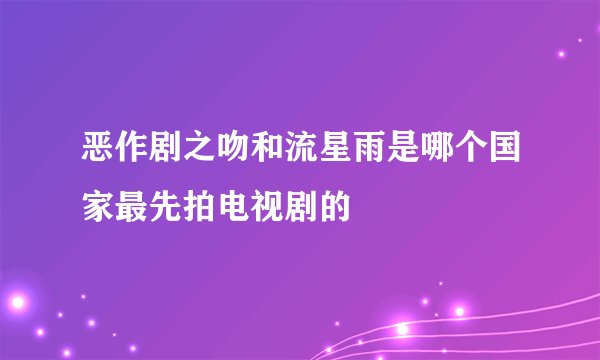 恶作剧之吻和流星雨是哪个国家最先拍电视剧的