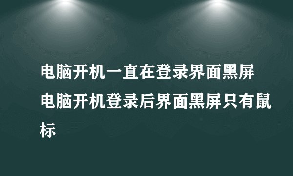 电脑开机一直在登录界面黑屏电脑开机登录后界面黑屏只有鼠标