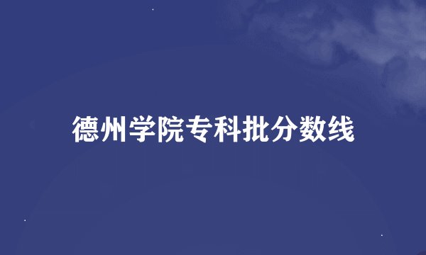 德州学院专科批分数线