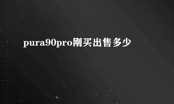 pura90pro刚买出售多少