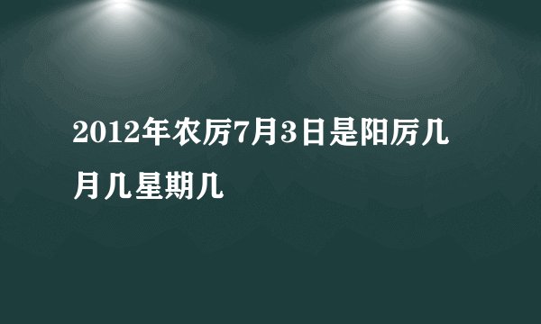 2012年农厉7月3日是阳厉几月几星期几