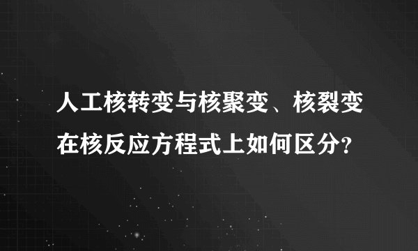 人工核转变与核聚变、核裂变在核反应方程式上如何区分？