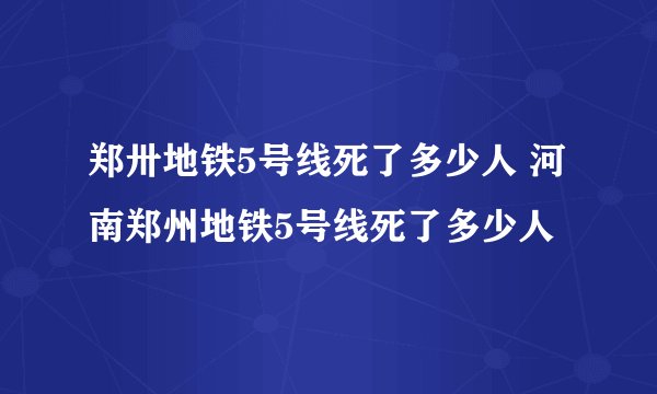 郑卅地铁5号线死了多少人 河南郑州地铁5号线死了多少人