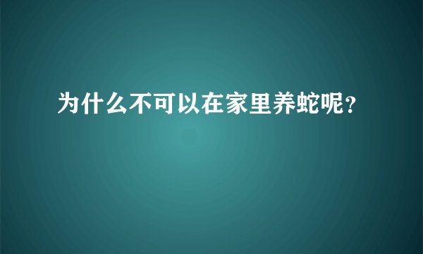 为什么不可以在家里养蛇呢？