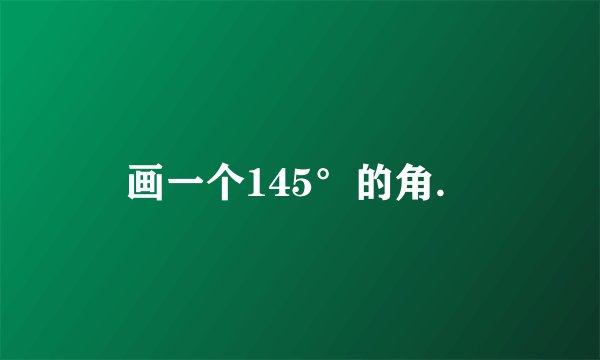 画一个145°的角．