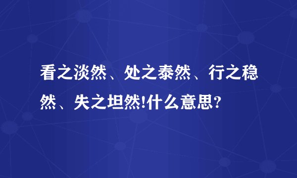看之淡然、处之泰然、行之稳然、失之坦然!什么意思?