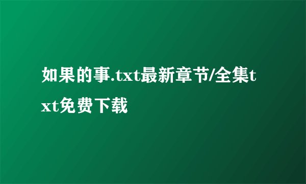 如果的事.txt最新章节/全集txt免费下载