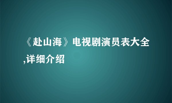 《赴山海》电视剧演员表大全,详细介绍