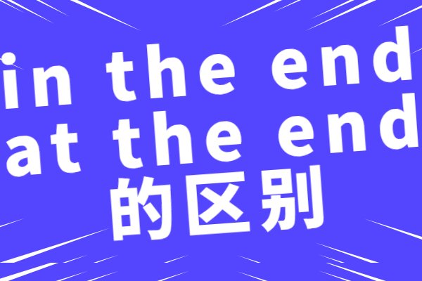 at the end和in the end的区别