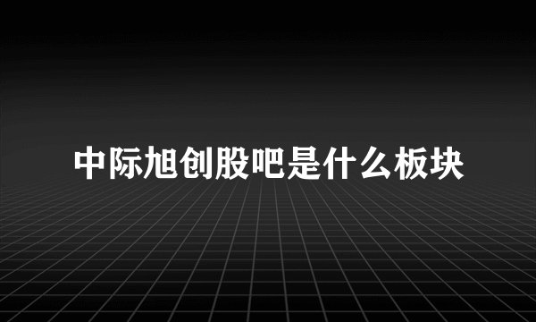 中际旭创股吧是什么板块