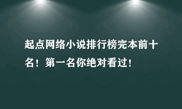 起点网络小说排行榜完本前十名！第一名你绝对看过！