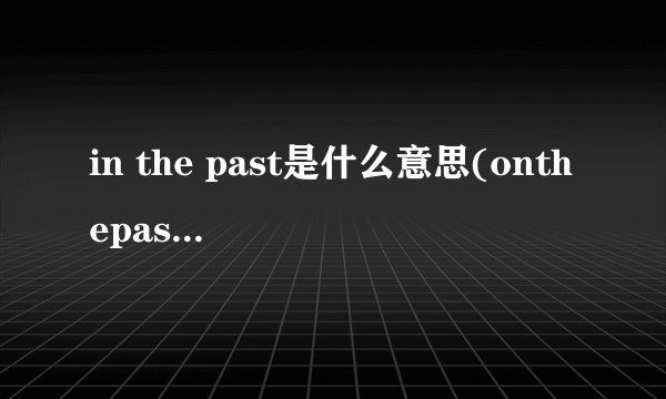 in the past是什么意思(onthepast和inthepast有什么区别吗)