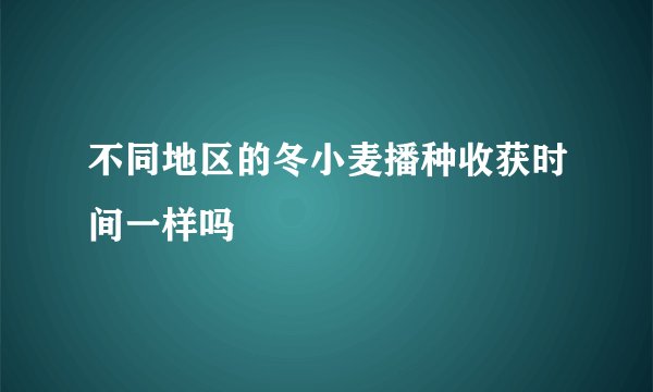 不同地区的冬小麦播种收获时间一样吗