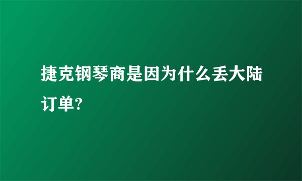 捷克钢琴商是因为什么丢大陆订单?