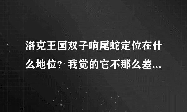 洛克王国双子响尾蛇定位在什么地位？我觉的它不那么差吧，中等偏上的！为什么有的人选蛇仙都不选它呢？