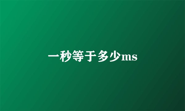 一秒等于多少ms