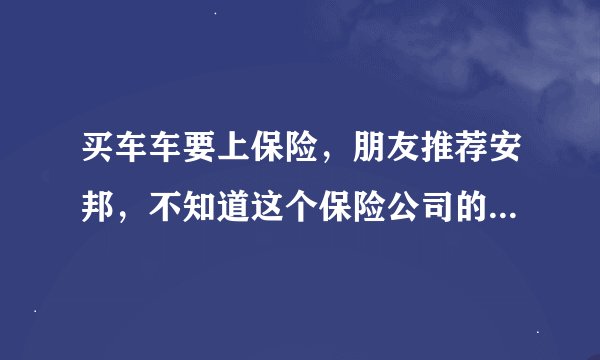 买车车要上保险，朋友推荐安邦，不知道这个保险公司的服务怎么样？