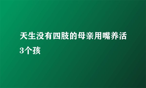 天生没有四肢的母亲用嘴养活3个孩