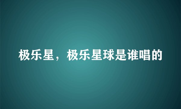 极乐星,极乐星球是谁唱的
