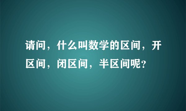 请问，什么叫数学的区间，开区间，闭区间，半区间呢？