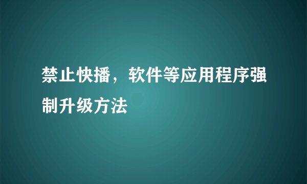 禁止快播,软件等应用程序强制升级方法
