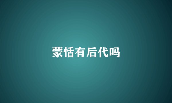 蒙恬有后代吗