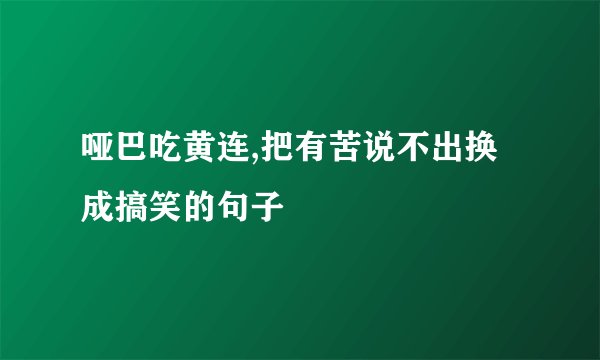 哑巴吃黄连,把有苦说不出换成搞笑的句子