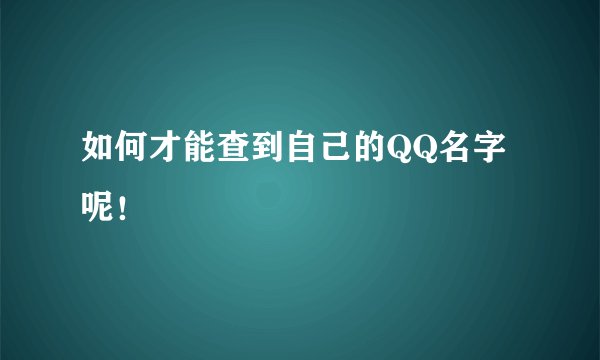 如何才能查到自己的QQ名字呢！