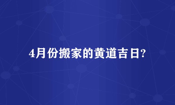 4月份搬家的黄道吉日?