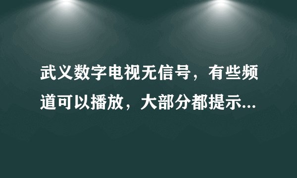 武义数字电视无信号，有些频道可以播放，大部分都提示无信号。是什么问题啊