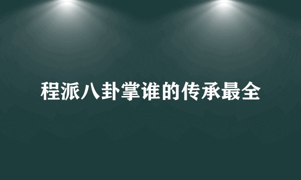 程派八卦掌谁的传承最全